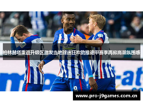 柏林赫塔重返升级区激发当地球迷狂欢助推德甲赛季再掀高潮氛围感 柏林赫塔重返升级区激发当地球迷狂欢助推德甲赛季再掀高潮氛围感